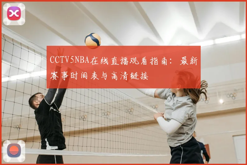 CCTV5NBA在线直播观看指南：最新赛事时间表与高清链接