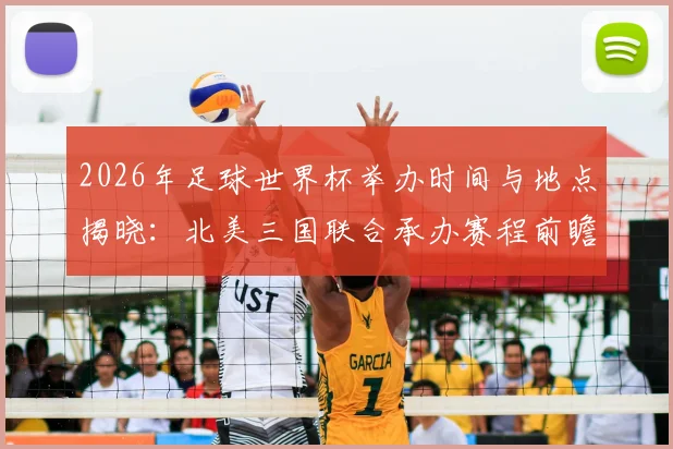 2026年足球世界杯举办时间与地点揭晓：北美三国联合承办赛程前瞻