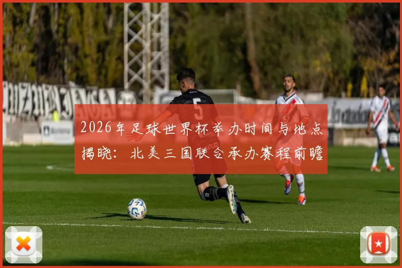 2026年足球世界杯举办时间与地点揭晓：北美三国联合承办赛程前瞻