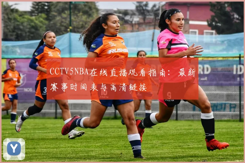 CCTV5NBA在线直播观看指南：最新赛事时间表与高清链接