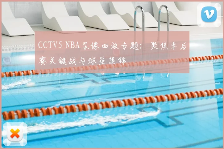 CCTV5 NBA录像回放专题：聚焦季后赛关键战与球星集锦