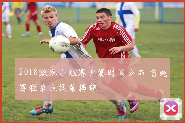 2018欧冠小组赛开赛时间公布 首轮赛程看点提前揭晓