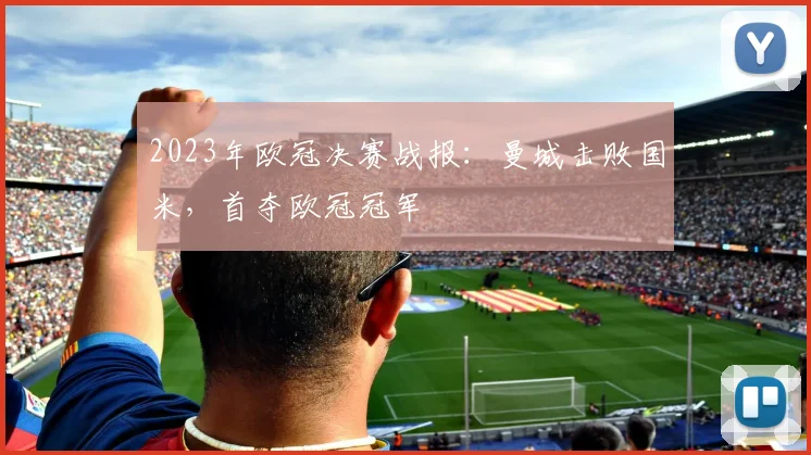 2023年欧冠决赛战报：曼城击败国米，首夺欧冠冠军